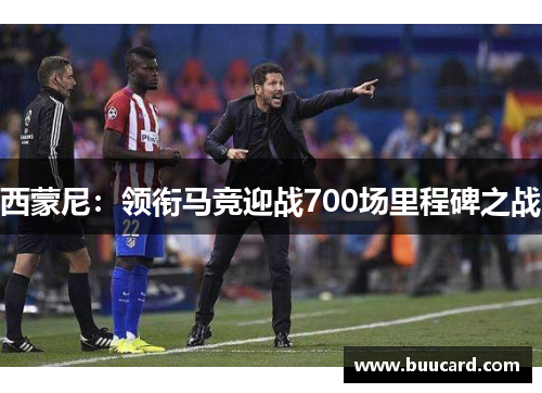 西蒙尼：领衔马竞迎战700场里程碑之战